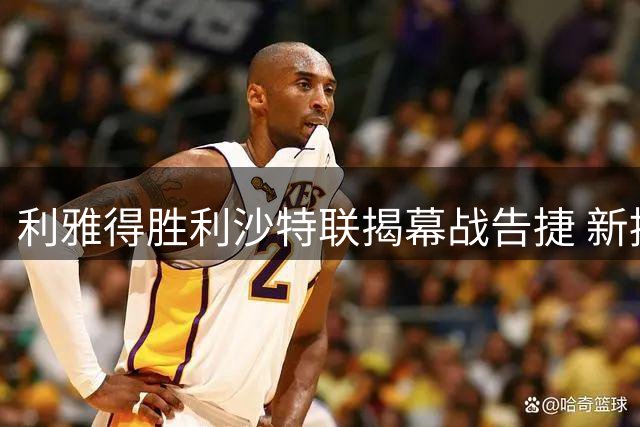 利雅得胜利沙特联揭幕战告捷 新援科斯塔首秀破门
