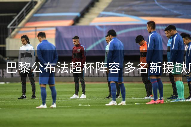 巴黎公布法超杯阵容 多名新援缺席