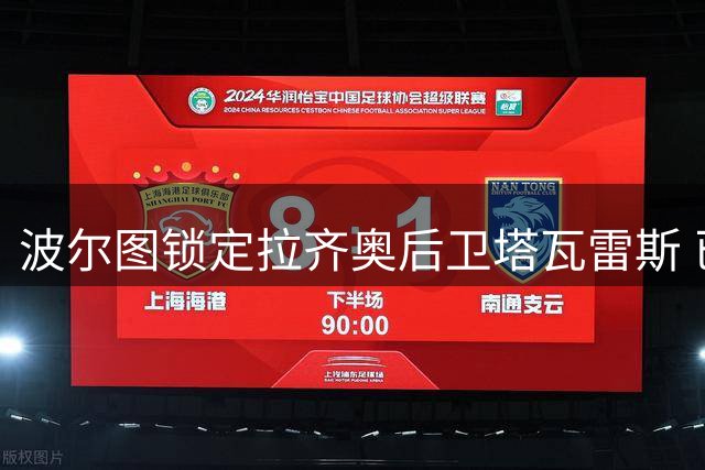波尔图锁定拉齐奥后卫塔瓦雷斯 已展开初步接触