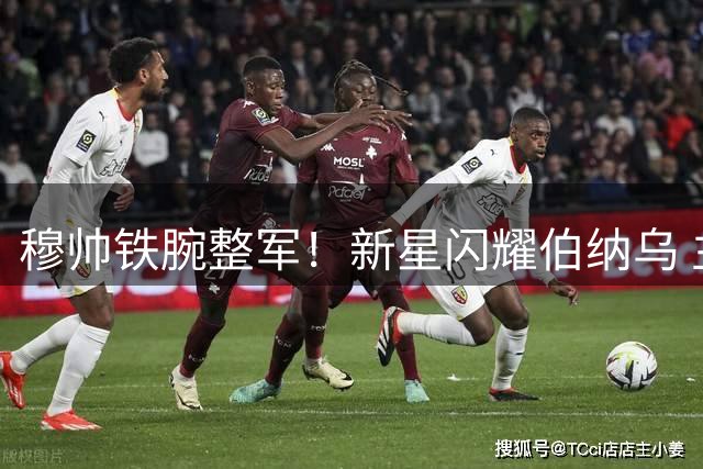 穆帅铁腕整军！新星闪耀伯纳乌 主力之争白热化