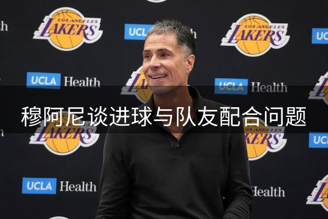 穆阿尼谈进球与队友配合问题
