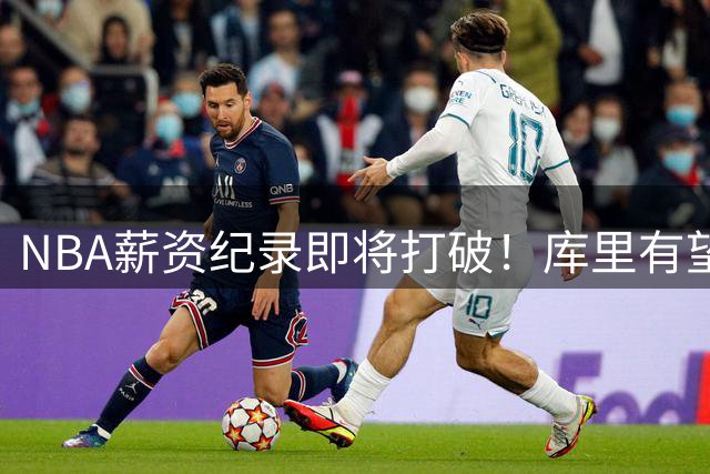 NBA薪资纪录即将打破！库里有望成首位6亿先生